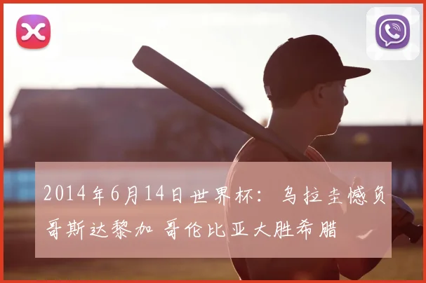 2014年6月14日世界杯:乌拉圭憾负哥斯达黎加 哥伦比亚大胜希腊