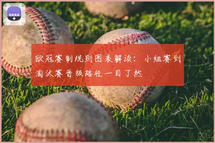 欧冠赛制规则图表解读：小组赛到淘汰赛晋级路径一目了然