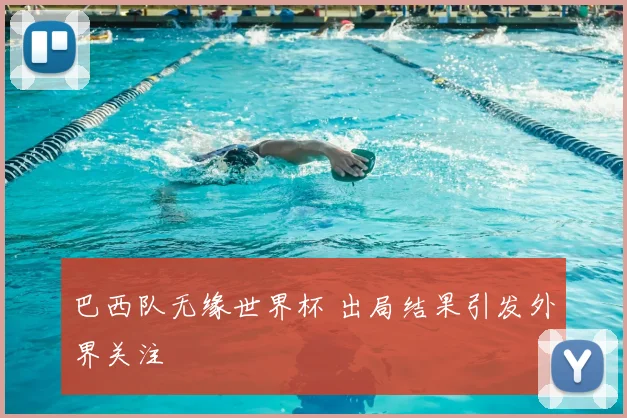 巴西队无缘世界杯 出局结果引发外界关注