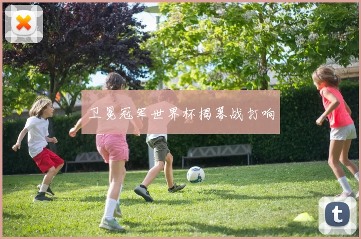 卫冕冠军世界杯揭幕战打响