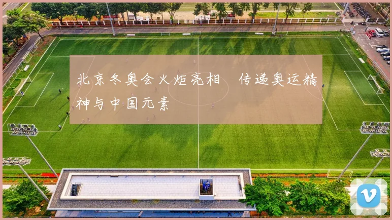 北京冬奥会火炬亮相 传递奥运精神与中国元素