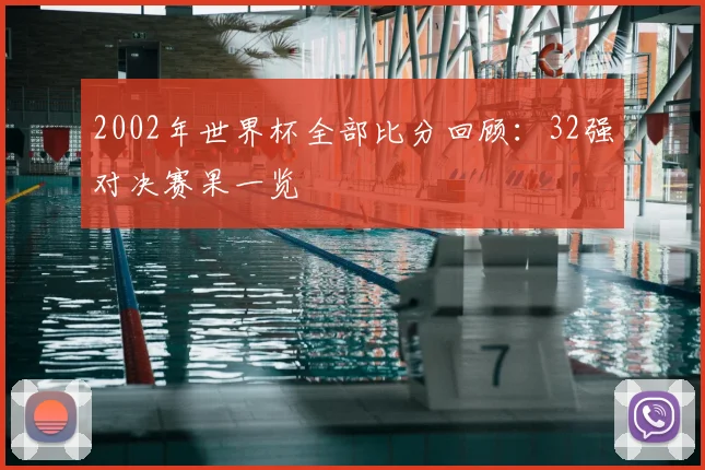 2002年世界杯全部比分回顾：32强对决赛果一览