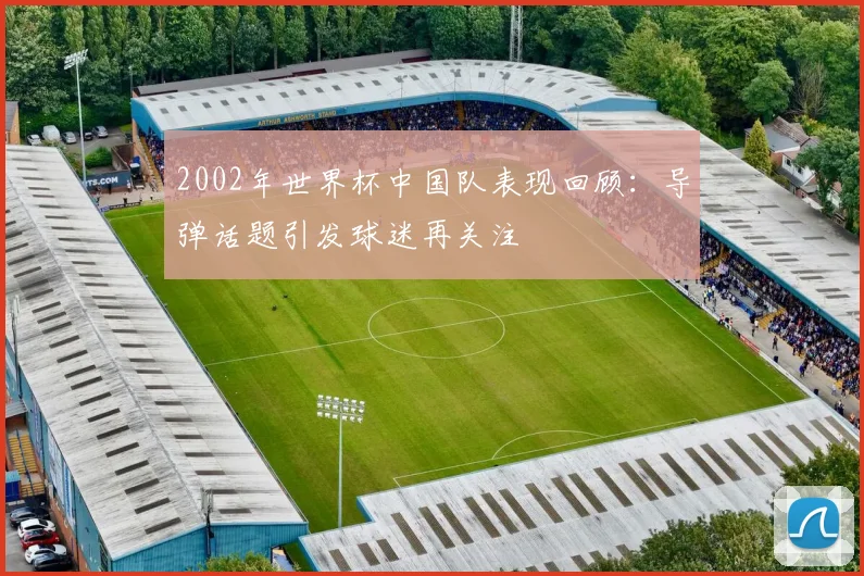 2002年世界杯中国队表现回顾:导弹话题引发球迷再关注