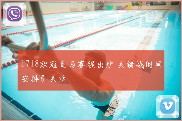 1718欧冠皇马赛程出炉 关键战时间安排引关注