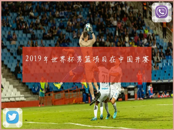 2019年世界杯男篮项目在中国开赛