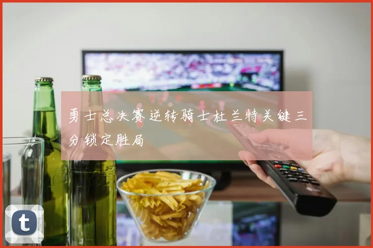 勇士总决赛逆转骑士杜兰特关键三分锁定胜局