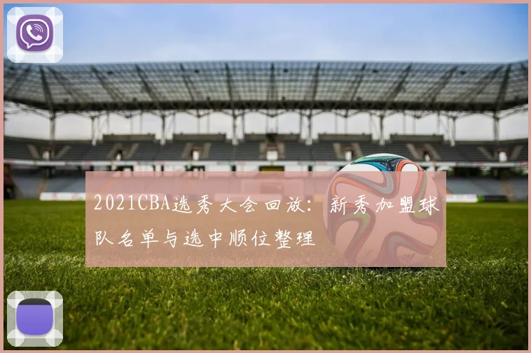 2021CBA选秀大会回放:新秀加盟球队名单与选中顺位整理