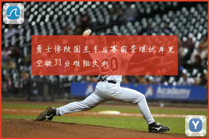 勇士惨败国王季后赛前景堪忧库里空砍31分难阻失利