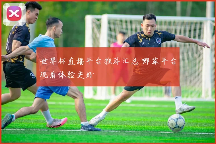 世界杯直播平台推荐汇总 哪家平台观看体验更好