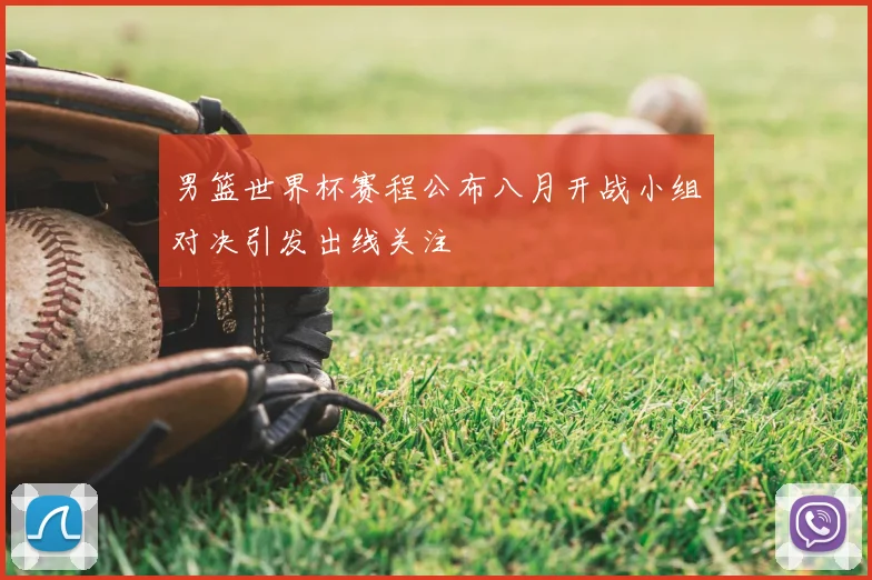 男篮世界杯赛程公布八月开战小组对决引发出线关注