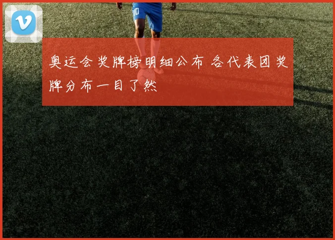 奥运会奖牌榜明细公布 各代表团奖牌分布一目了然