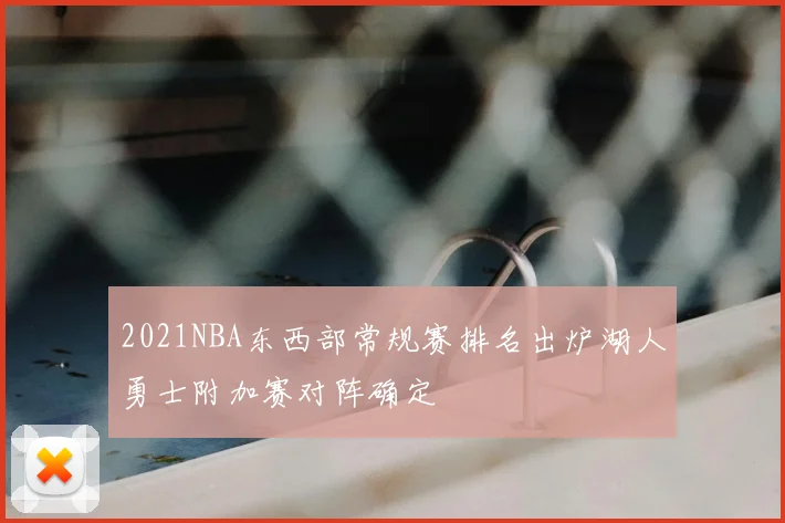 2021NBA东西部常规赛排名出炉湖人勇士附加赛对阵确定
