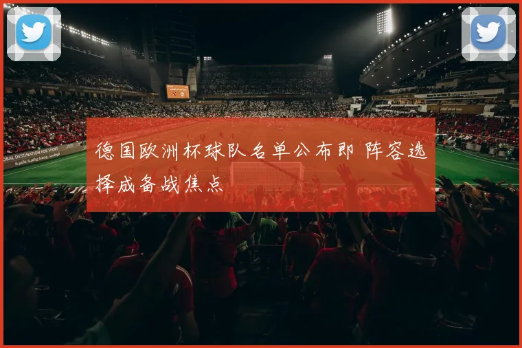 德国欧洲杯球队名单公布即 阵容选择成备战焦点