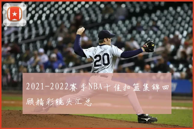 2021-2022赛季NBA十佳扣篮集锦回顾精彩镜头汇总