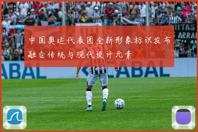 中国奥运代表团全新形象标识发布融合传统与现代设计元素