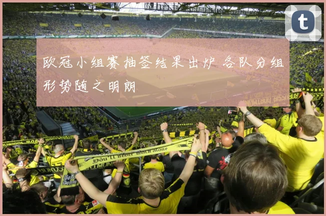 欧冠小组赛抽签结果出炉 各队分组形势随之明朗