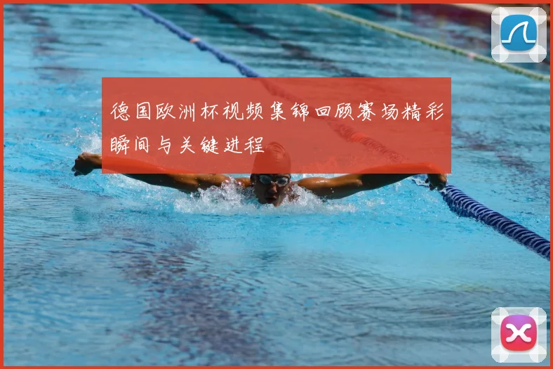 德国欧洲杯视频集锦回顾赛场精彩瞬间与关键进程