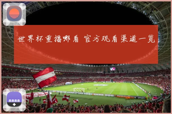 世界杯重播哪看 官方观看渠道一览
